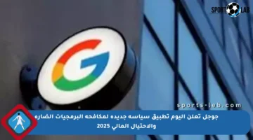 جوجل تعلن اليوم تطبيق سياسة جديدة لمكافحة البرمجيات الضارة والاحتيال المالي 2025